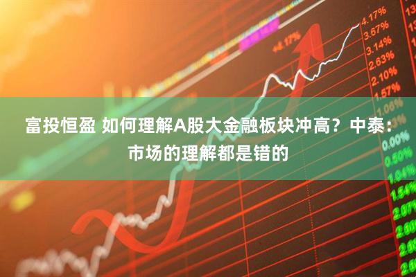 富投恒盈 如何理解A股大金融板块冲高？中泰：市场的理解都是错的