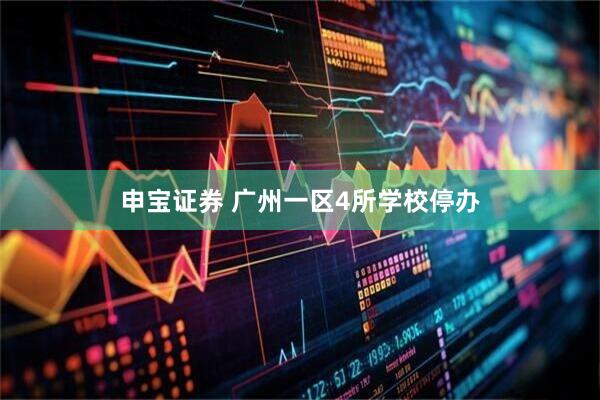 申宝证券 广州一区4所学校停办