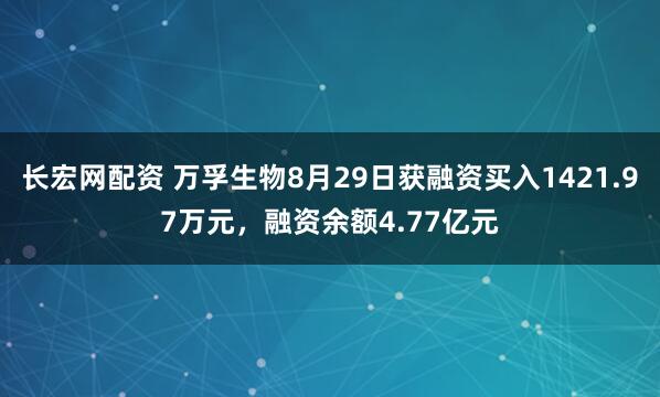 长宏网配资 万孚生物8月29日获融资买入1421.97万元，融资余额4.77亿元