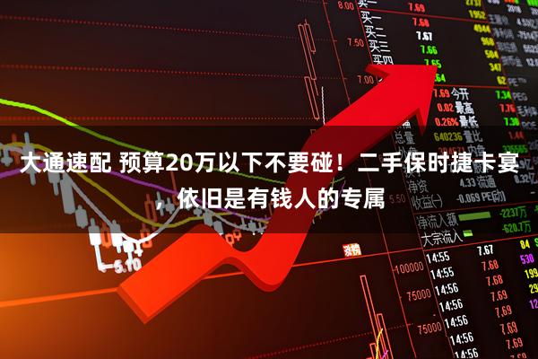 大通速配 预算20万以下不要碰！二手保时捷卡宴，依旧是有钱人的专属