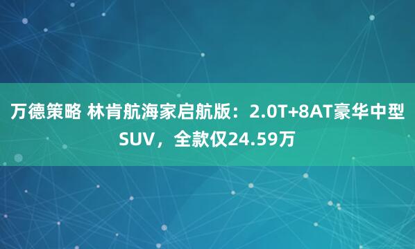 万德策略 林肯航海家启航版：2.0T+8AT豪华中型SUV，全款仅24.59万
