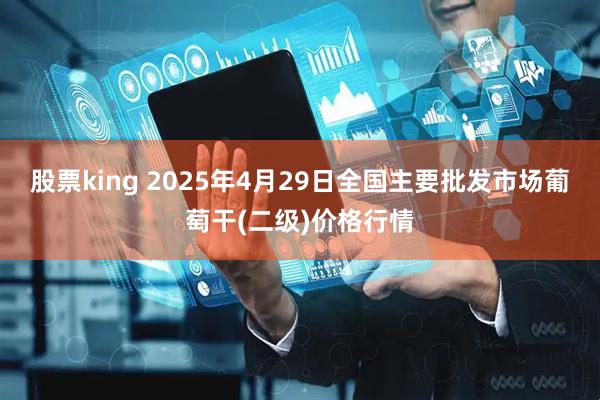 股票king 2025年4月29日全国主要批发市场葡萄干(二级)价格行情