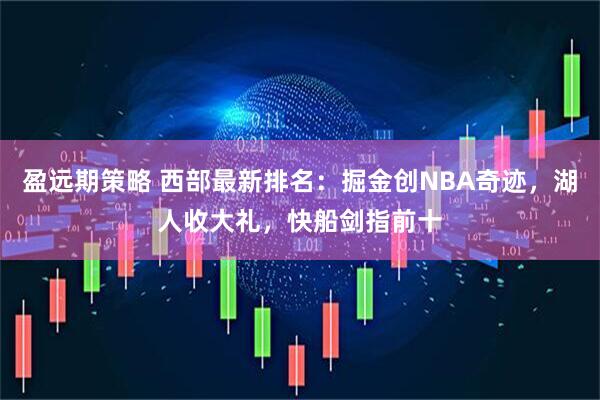 盈远期策略 西部最新排名：掘金创NBA奇迹，湖人收大礼，快船剑指前十